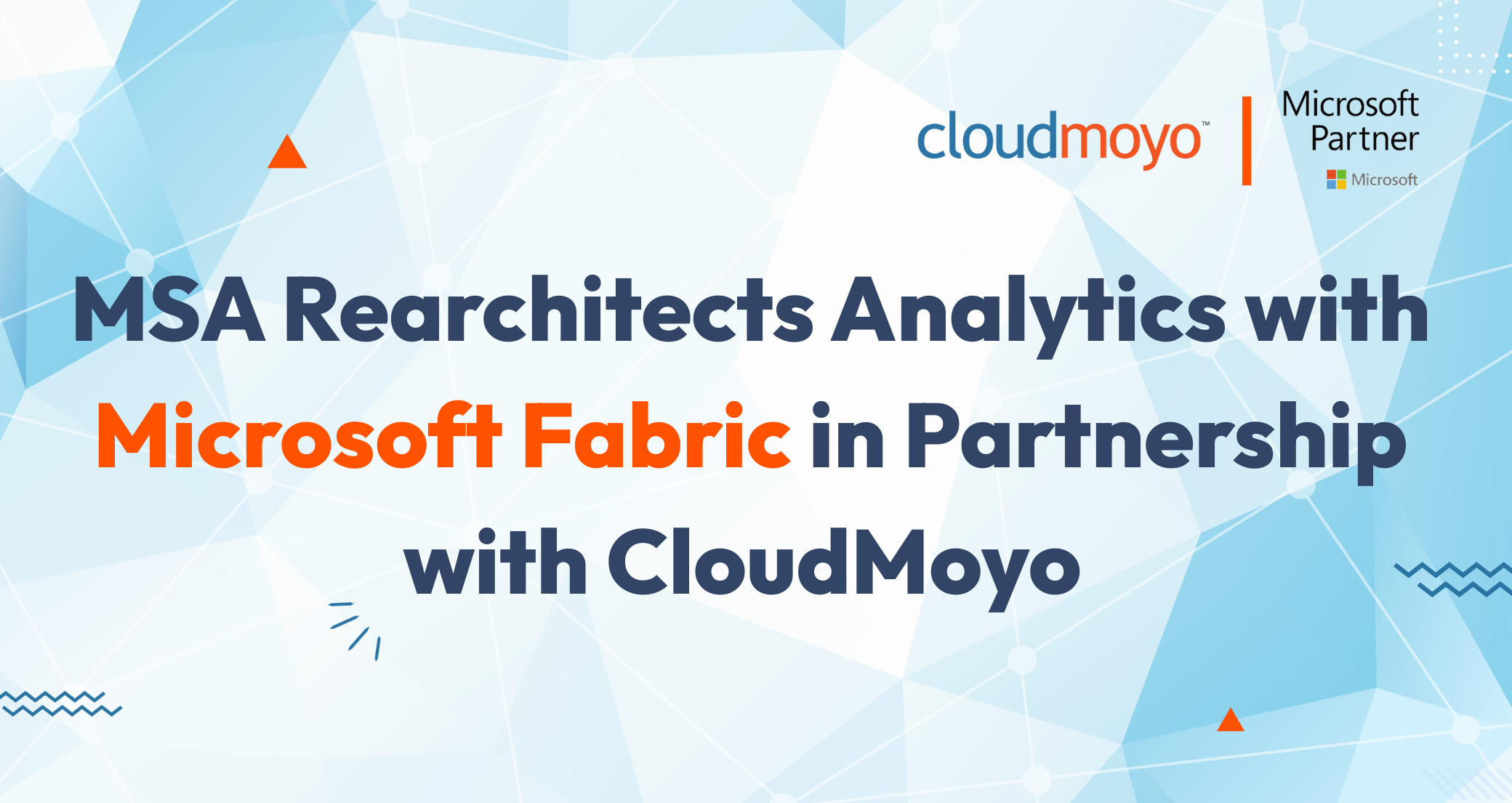 <a href="https://www.cloudmoyo.com/news/msa-rearchitects-analytics-with-microsoft-fabric-in-partnership-with-cloudmoyo/?utm_source=website&utm_medium=organic_content&utm_campaign=General_HomePage_Banner_Update_23Oct2025" class="homeBannerLink"> MSA Rearchitects Analytics with Microsoft Fabric in Partnership with CloudMoyo </a>